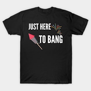 Just Here To Bang T-Shirt